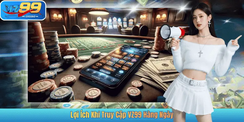 Lợi Ích Khi Truy Cập VZ99 Hàng Ngày