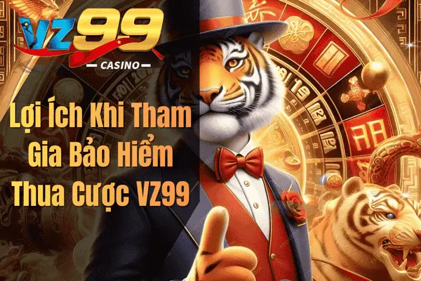 Lợi Ích Khi Tham Gia Bảo Hiểm Thua Cược VZ99
