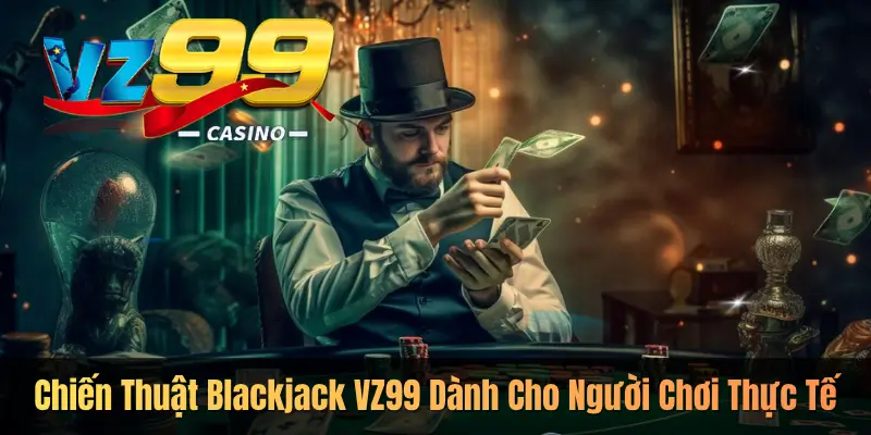 Chiến Thuật Blackjack VZ99 Dành Cho Người Chơi Thực Tế