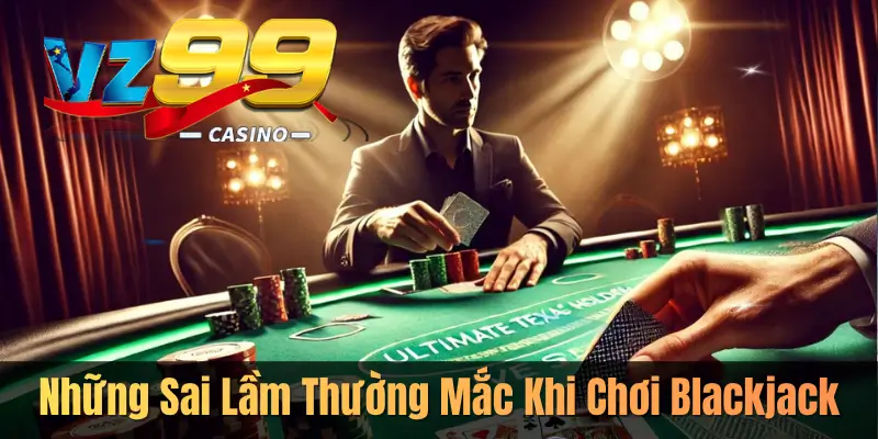 Những Sai Lầm Thường Mắc Khi Chơi Blackjack